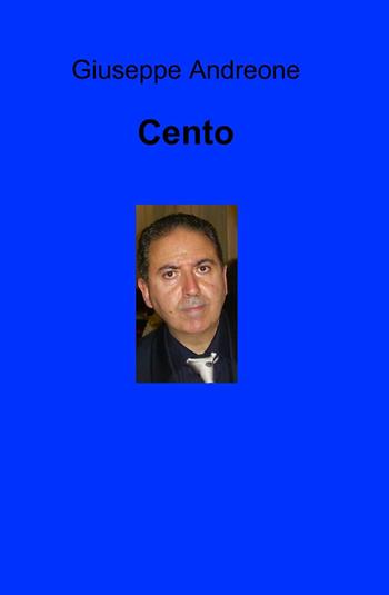 Cento - Giuseppe Andreone - Libro ilmiolibro self publishing 2014, La community di ilmiolibro.it | libraccio.click