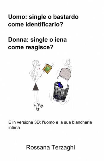 Uomo: un single o un bastardo come identificarlo? Donna: single o ienaome reagisce? - Rossana Terzaghi - Libro ilmiolibro self publishing 2014, La community di ilmiolibro.it | libraccio.click