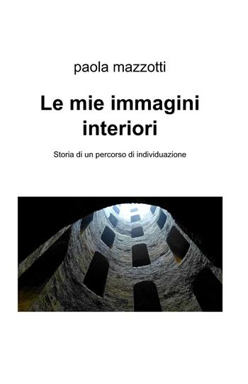 Le mie immagini interiori. Storia di un percorso di individuazione - Paola Mazzotti - Libro ilmiolibro self publishing 2015, La community di ilmiolibro.it | libraccio.click