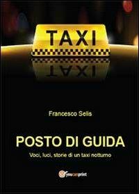 Posto di guida: voci, luci, storie di un taxi notturno - Francesco Selis - Libro Youcanprint 2013 | libraccio.click