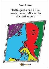 Tutto quello che il tuo medico non ti dice e che dovresti sapere - Desirèe Francioso - Libro Youcanprint 2013 | libraccio.click