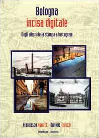 Bologna incisa digitale. Dagli albori della stampa a Instagram. Ediz. illustrata - Francesco Bonetti, Daniele Tarozzi - Libro Youcanprint 2014 | libraccio.click