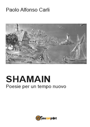 Shamain. Poesie per un tempo nuovo - Paolo Alfonso Carli - Libro Youcanprint 2015 | libraccio.click