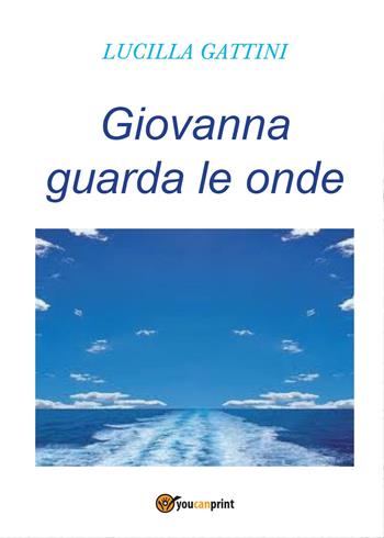 Giovanna guarda le onde - Lucilla Gattini - Libro Youcanprint 2015, Narrativa | libraccio.click