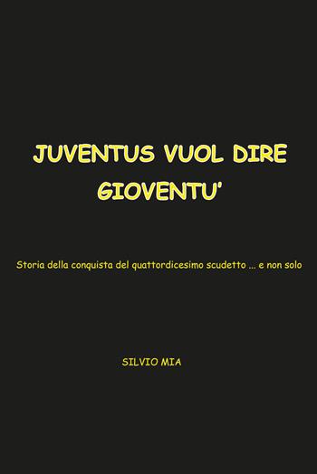 Juventus vuol dire gioventù. Storia della conquista del 14° scudetto... e non solo - Silvio Mia - Libro Youcanprint 2015 | libraccio.click