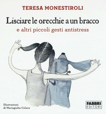 Lisciare le orecchie a un bracco e altri piccoli gesti antistress - Teresa Monestiroli - Libro Fabbri 2016 | libraccio.click