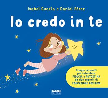 Io credo in te. Cinque racconti per infondere fiducia e autostima. Ediz. a colori - Isabel Cuesta, Daniel Pérez - Libro Fabbri 2023 | libraccio.click