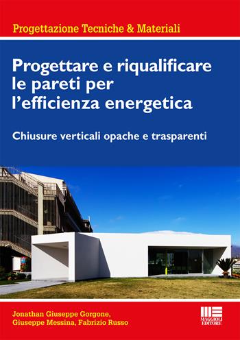 Progettare e riqualificare le pareti per l'efficienza energetica. Chiusure verticali opache e trasparenti - Jonathan G. Gorgone, Giuseppe Messina, Fabrizio Russo - Libro Maggioli Editore 2015, Ambiente territorio edilizia urbanistica | libraccio.click