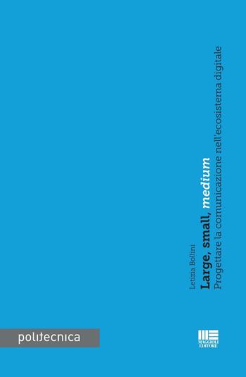 Large, small, medium. Progettare la comunicazione nell'ecoistema digitale - Letizia Bollini - Libro Maggioli Editore 2016, Politecnica | libraccio.click