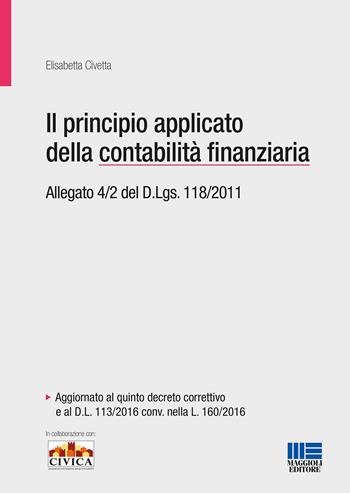 Il principio applicato della contabilità finanziaria. Allegato 4/2 del D.Lgs. 118/2011 - Elisabetta Civetta - Libro Maggioli Editore 2016, Bilancio contabilità tributi | libraccio.click