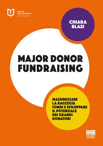 Major donor fundraising. Massimizzare la raccolta fondi e sviluppare il potenziale dei grandi donatori - Chiara Blasi - Libro Maggioli Editore 2017, Philanthropy | libraccio.click