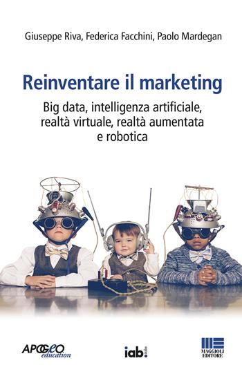 Reinventare il marketing. Big data, intelligenza artificiale, realtà virtuale, realtà aumentata e robotica - Giuseppe Riva, Federica Facchini, Paolo Mardegan - Libro Maggioli Editore 2020 | libraccio.click
