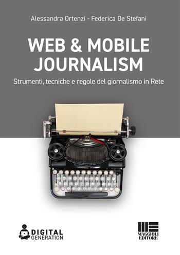 Web & mobile journalism. Strumenti, tecniche e regole del giornalismo in rete - Alessandra Ortenzi, Federica De Stefani - Libro Maggioli Editore 2021, Digital Generation | libraccio.click