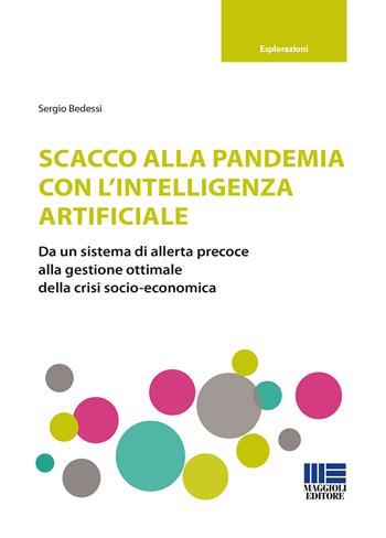 Scacco alla pandemia con l'intelligenza artificiale. Da un sistema di allerta precoce alla gestione ottimale della crisi socio-economica - Sergio Bedessi - Libro Maggioli Editore 2021, Esplorazioni | libraccio.click