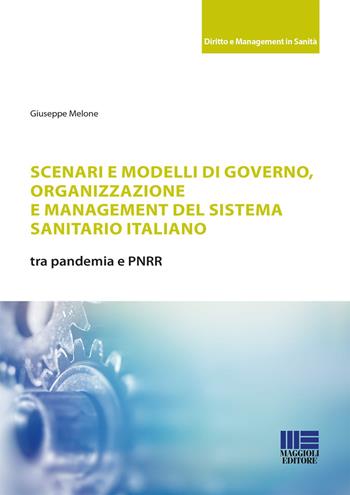 Scenari e modelli di governo, organizzazione e management del sistema sanitario italiano - Giuseppe Melone - Libro Maggioli Editore 2023 | libraccio.click