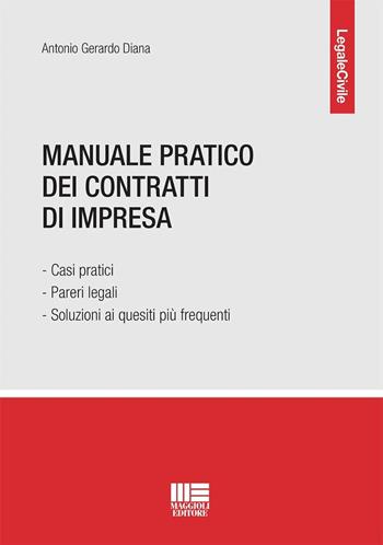 Manuale pratico dei contratti di impresa. Casi pratici, pareri legali e soluzioni ai quesiti più frequenti - Antonio Gerardo Diana - Libro Maggioli Editore 2024 | libraccio.click