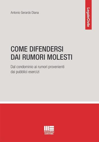 Come difendersi dai rumori molesti. Dal condominio ai rumori provenienti dai pubblici esercizi - Antonio Gerardo Diana - Libro Maggioli Editore 2024, Legale | libraccio.click