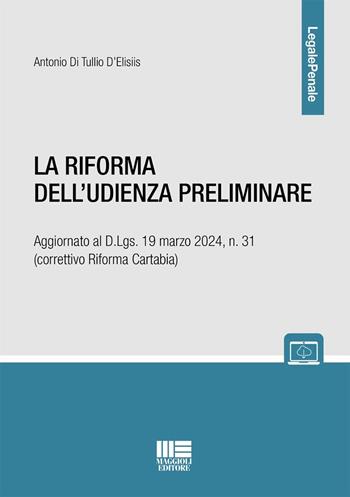 La riforma dell'udienza preliminare. Aggiornato al D.Lgs. 19 marzo 2024, n. 31 (correttivo Riforma Cartabia) - Antonio Di Tullio D'Elisiis - Libro Maggioli Editore 2024, Legale Penale | libraccio.click