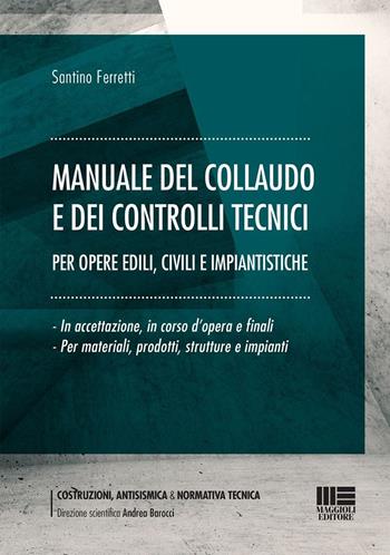 Manuale del collaudo e dei controlli tecnici per opere edili, civili e impiantistiche. In accettazione, in corso d'opera e finali per materiali, prodotti, strutture e impianti - Santino Ferretti - Libro Maggioli Editore 2024, Costruzioni, antisismica & normativa tecnica | libraccio.click