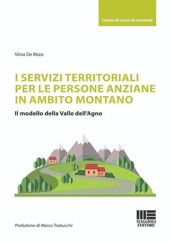 I servizi territoriali per le persone anziane in ambito montano. Il modello della Valle dell'Agno - Silvia De Rizzo - Libro Maggioli Editore 2024, Sociale & sanità | libraccio.click