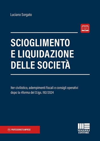 Scioglimento e liquidazione delle società. Iter civilistico, adempimenti fiscali e consigli operativi dopo la riforma del D.lgs. 192/2024. - Luciano Sorgato - Libro Maggioli Editore 2025, Crisi di impresa e insolvenza | libraccio.click