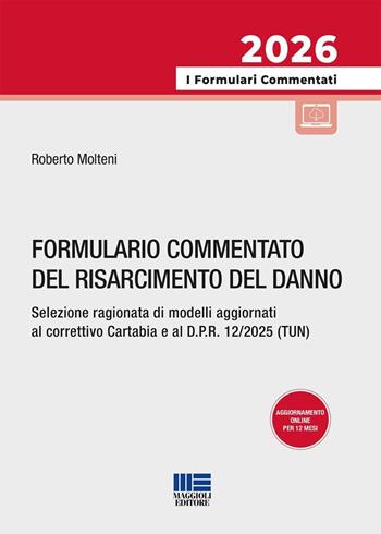 Formulario commentato del risarcimento del danno. Selezione ragionata di modelli aggiornati al correttivo Cartabia e al D.P.R. 12/2025 (TUN) - Roberto Molteni - Libro Maggioli Editore 2025, I formulari commentati | libraccio.click