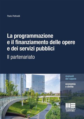 La programmazione e il finanziamento delle opere e dei servizi pubblici. Il partenariato - Paolo Pettinelli - Libro Maggioli Editore 2025, Manuali del sapere | libraccio.click