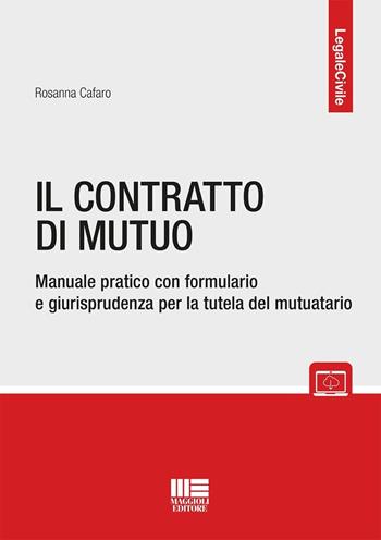 Il contratto di mutuo. Manuale pratico con formulario e giurisprudenza per la tutela del mutuatario. - Rosanna Cafaro - Libro Maggioli Editore 2025, Legale | libraccio.click