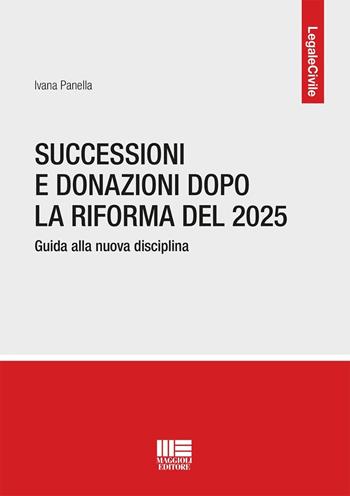 Successioni e donazioni dopo la riforma del 2025. Guida alla nuova disciplina - Ivana Panella - Libro Maggioli Editore 2026, Legale | libraccio.click