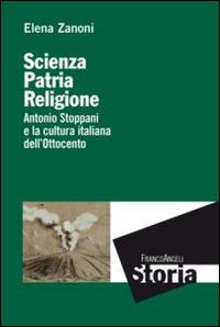 Scienza, patria e religione. Antonio Stoppani e la cultura italiana dell'Ottocento - Elena Zanoni - Libro Franco Angeli 2014, Storia-Studi e ricerche | libraccio.click