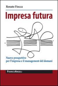 Impresa futura. Nuove prospettive per l'impresa e il management del domani - Renato Fiocca - Libro Franco Angeli 2014, La società | libraccio.click