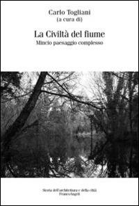 La civiltà del fiume. Mincio paesaggio complesso  - Libro Franco Angeli 2014, Storia dell'archit.e delle città.Ricerche | libraccio.click