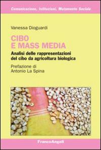Cibo e mass media. Analisi delle rappresentazioni del cibo da agricoltura biologica - Vanessa Dioguardi - Libro Franco Angeli 2014, Comunicaz. istituz. mutamento soc. Temi | libraccio.click