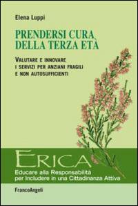 Prendersi cura della terza età. Valutare e innovare i servizi per anziani fragili e non autosufficienti - Elena Luppi - Libro Franco Angeli 2015, Erica | libraccio.click