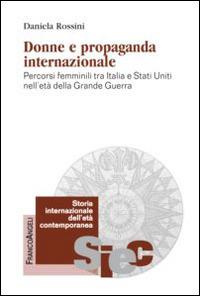 Donne e propaganda internazionale. Percorsi femminili tra Italia e Stati Uniti nell'età della Grande guerra - Daniela Rossini - Libro Franco Angeli 2015, Storia internazionale dell'età contemporanea | libraccio.click