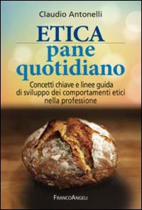 Etica pane quotidiano. Concetti chiave e linee guida di sviluppo dei comportamenti etici nella professione - Claudio Antonelli - Libro Franco Angeli 2015 | libraccio.click