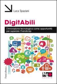 Digitabili. L'innovazione tecnologica come opportunità per superare l'handicap - Luca Spaziani - Libro Franco Angeli 2015, Neo | libraccio.click