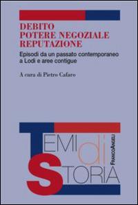 Debito, potere negoziale, reputazione. Episodi da un passato contemporaneo a Lodi e aree contigue  - Libro Franco Angeli 2015, Temi di storia | libraccio.click