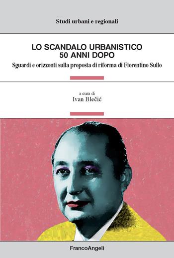 Lo scandalo urbanistico 50 anni dopo. Sguardi e orizzonti sulla proposta di riforma di Fiorentino Sullo  - Libro Franco Angeli 2017, Studi urbani e regionali | libraccio.click