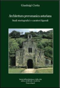 Architettura preromanica asturiana. Studi storiografici e caratteri figurali - Gianluigi Ciotta - Libro Franco Angeli 2016, Storia dell'archit.e delle città.Ricerche | libraccio.click