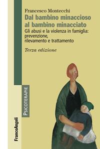 Dal bambino minaccioso al bambino minacciato. Gli abusi e la violenza in famiglia: prevenzione, rilevamento e trattamento - Francesco Montecchi - Libro Franco Angeli 2016, Psicoterapie | libraccio.click