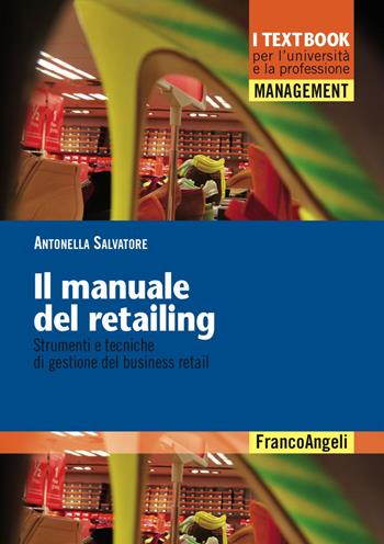 Il manuale del retailing. Strumenti e tecniche di gestione del business retail - Antonella Salvatore - Libro Franco Angeli 2016, Management. I textbook per l'università e la professione | libraccio.click