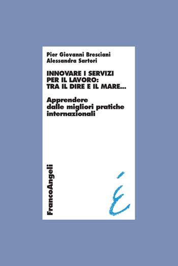 Innovare i servizi per il lavoro: tra il dire e il mare. Apprendere dalle migliori pratiche internazionali - Pier Giovanni Bresciani, Alessandra Sartori - Libro Franco Angeli 2016, Università-Economia | libraccio.click