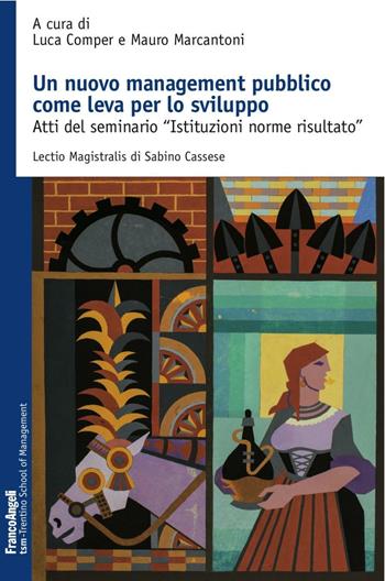 Un nuovo management pubblico come leva per lo sviluppo. Atti del seminario «Istituzioni norme risultato»  - Libro Franco Angeli 2016, Trentino School of Manag. Studi e ricer. | libraccio.click