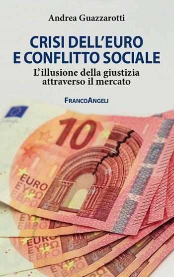 Crisi dell'euro e conflitto sociale. L'illusione della giustizia attraverso il mercato - Andrea Guazzarotti - Libro Franco Angeli 2016, Studi di diritto pubblico | libraccio.click