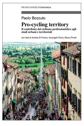 Pro-cycling territory. Il contributo del ciclismo professionistico agli studi urbani e territoriali - Paolo Bozzuto - Libro Franco Angeli 2016, Urbanistica | libraccio.click