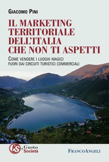 Il marketing territoriale dell'Italia che non ti aspetti. Come vendere i luoghi magici fuori dai circuiti turistici commerciali - Giacomo Pini - Libro Franco Angeli 2016, Gusto e società | libraccio.click