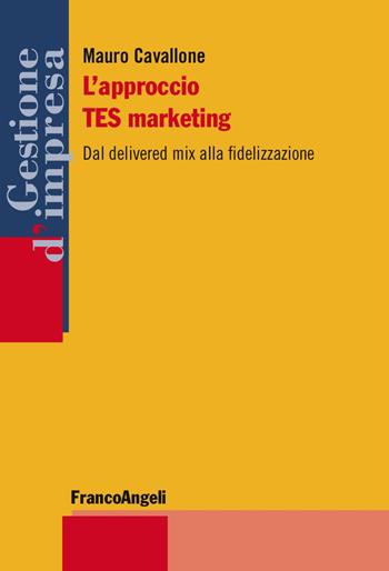 L' approccio TES marketing. Dal delivered mix alla fidelizzazione - Mauro Cavallone - Libro Franco Angeli 2016, Gestione d'impresa | libraccio.click