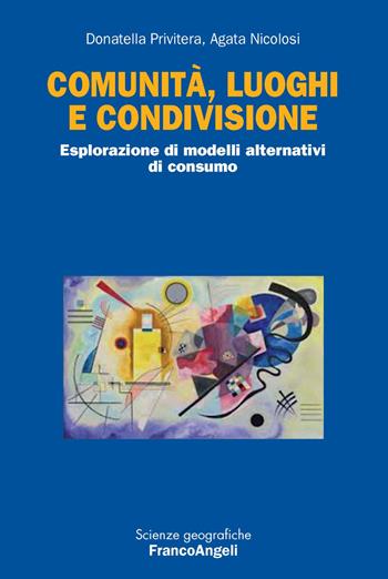 Comunità, luoghi e condivisione. Esplorazione di modelli alternativi di consumo - Donatella S. Privitera, Agata Nicolosi - Libro Franco Angeli 2017, Scienze geografiche | libraccio.click