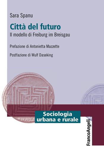 Città del futuro. Il modello di Freiburg im Breisgau - Sara Spanu - Libro Franco Angeli 2017, Sociologia urbana e rurale-Sez. 1 | libraccio.click